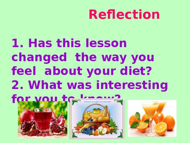 Reflection   1. Has this lesson changed the way you feel about your diet?  2. What was interesting for you to know?