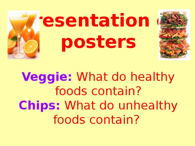 Presentation of posters   Veggie:  What do healthy foods contain?  Chips:  What do unhealthy foods contain?