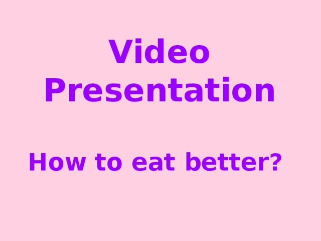 Video Presentation   How to eat better?