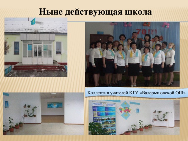 Ныне действующая школа Коллектив учителей КГУ «Валерьяновской ОШ»