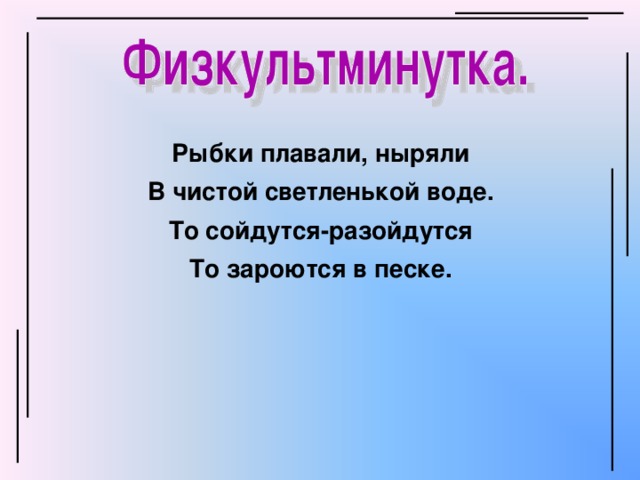 Рыбки плавали, ныряли В чистой светленькой воде. То сойдутся-разойдутся То зароются в песке.