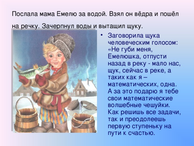 Послала мама Емелю за водой. Взял он вёдра и пошёл на речку. Зачерпнул воды и вытащил щуку.