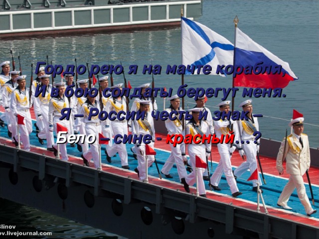 Гордо рею я на мачте корабля, И в бою солдаты берегут меня. Я – России честь и знак – Бело – сине - красный …? 