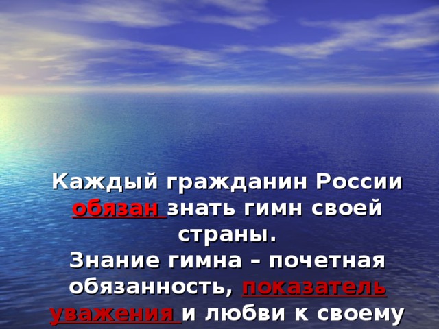Каждый гражданин России обязан знать гимн своей страны.  Знание гимна – почетная обязанность, показатель уважения и любви к своему государству.