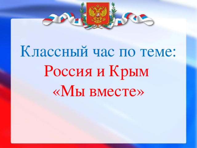 Классный час по теме:  Россия и Крым  «Мы вместе»