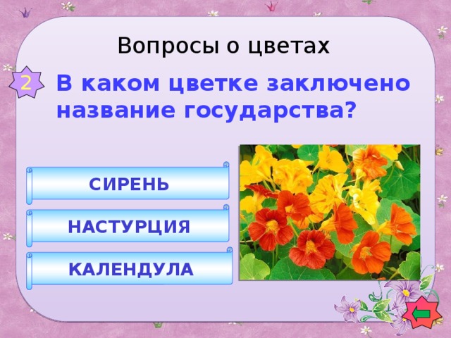 Вопросы о цветах 2 В каком цветке заключено название государства? СИРЕНЬ НАСТУРЦИЯ КАЛЕНДУЛА