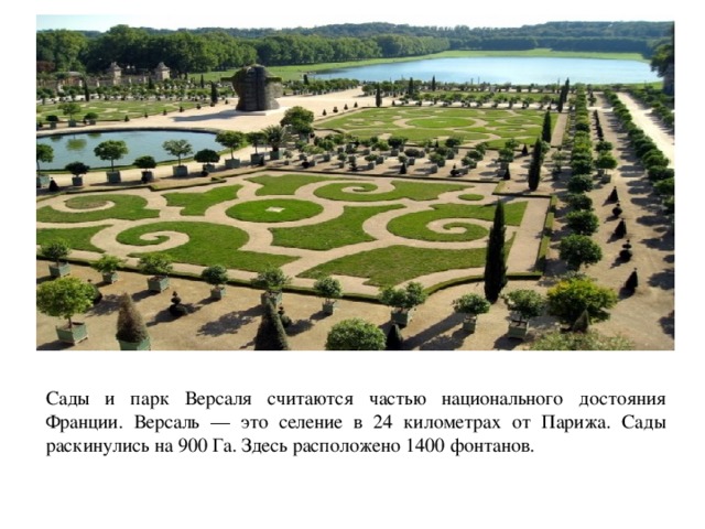 Сады и парк Версаля считаются частью национального достояния Франции. Версаль — это селение в 24 километрах от Парижа. Сады раскинулись на 900 Га. Здесь расположено 1400 фонтанов.