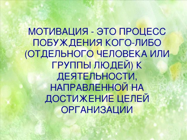 МОТИВАЦИЯ - ЭТО ПРОЦЕСС ПОБУЖДЕНИЯ КОГО-ЛИБО (ОТДЕЛЬНОГО ЧЕЛОВЕКА ИЛИ ГРУППЫ ЛЮДЕЙ) К ДЕЯТЕЛЬНОСТИ, НАПРАВЛЕННОЙ НА ДОСТИЖЕНИЕ ЦЕЛЕЙ ОРГАНИЗАЦИИ