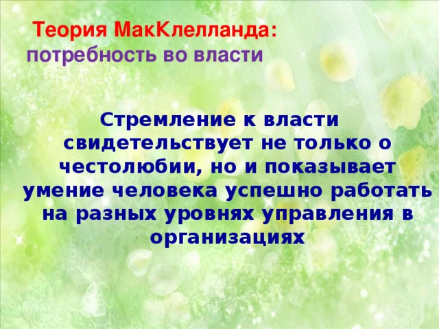 Теория МакКлелланда:  потребность во власти  Стремление к власти свидетельствует не только о честолюбии, но и показывает умение человека успешно работать на разных уровнях управления в организациях