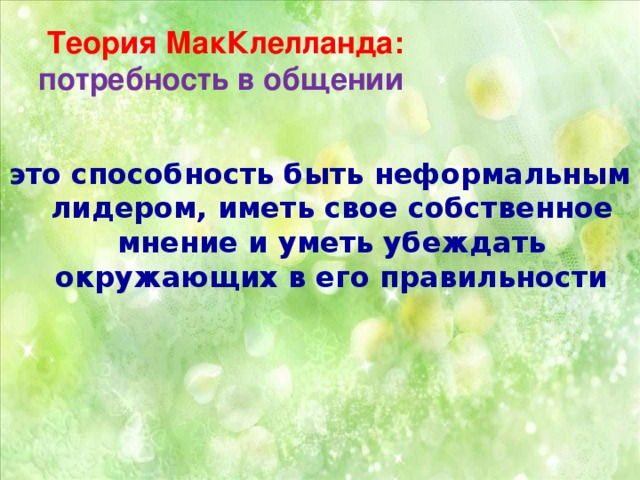 Теория МакКлелланда:  потребность в общении  это способность быть неформальным лидером, иметь свое собственное мнение и уметь убеждать окружающих в его правильности