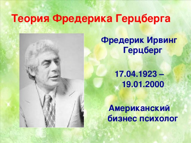 Теория Фредерика Герцберга Фредерик Ирвинг Герцберг 17.04.1923 – 19.01.2000 Американский бизнес психолог