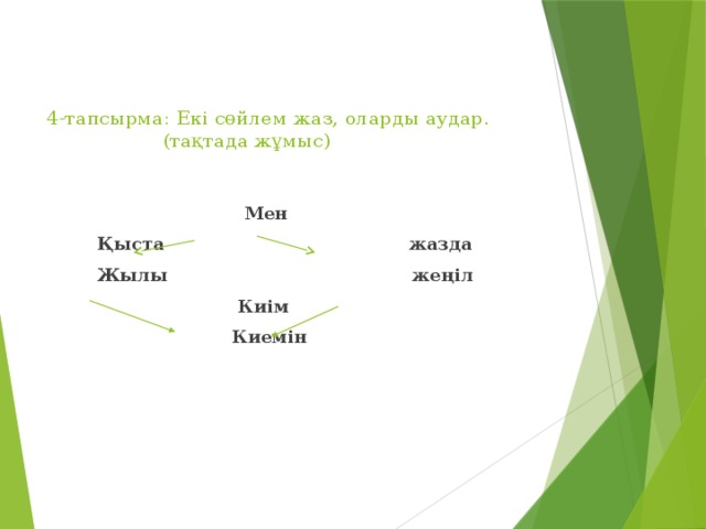 4-тапсырма: Екі сөйлем жаз, оларды аудар.  (тақтада жұмыс)     Мен  Қыста жазда  Жылы жеңіл  Киім  Киемін