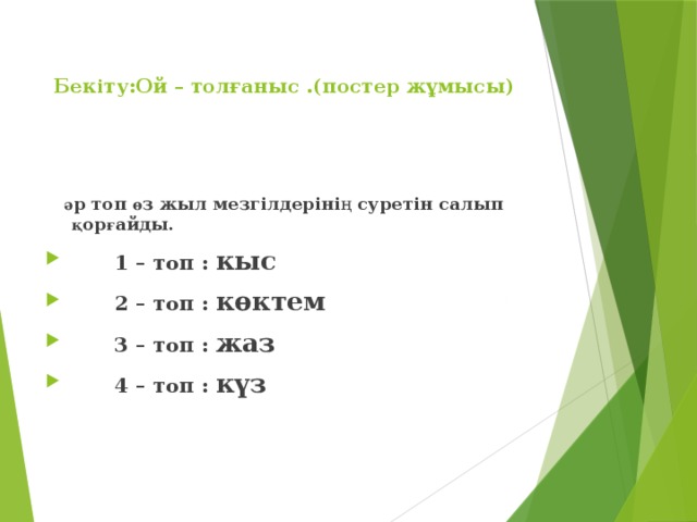 Бекіту:Ой – толғаныс .(постер жұмысы)    ә р топ ө з жыл мезгілдеріні ң суретін салып қ ор ғ айды.