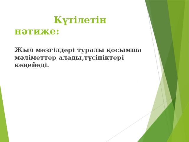 Күтілетін нәтиже:   Жыл мезгілдері туралы қосымша мәліметтер алады,түсініктері кеңейеді.