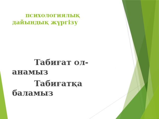 психологиялық дайындық жүргізу     Табиғат ол- анамыз  Табиғатқа баламыз