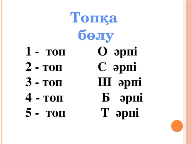 Топқа бөлу 1 - топ О әрпі 2 - топ С әрпі 3 - топ Ш әрпі  - топ Б әрпі 5 - топ Т әрпі