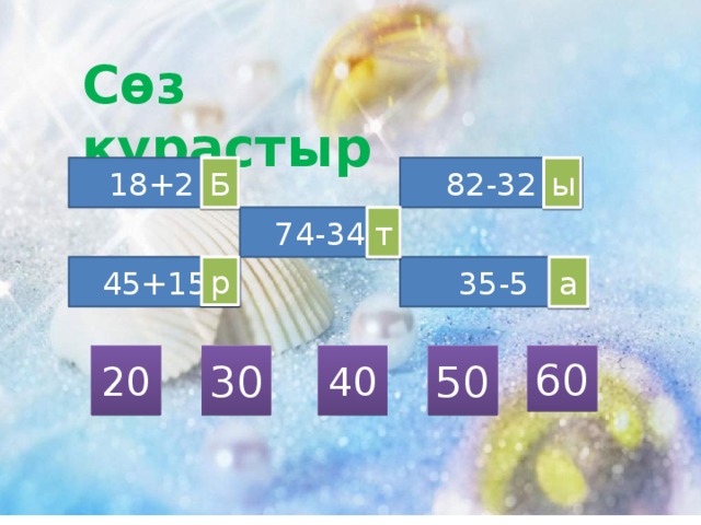 Сөз құрастыр 82-32 ы Б 18+2 74-34 т 35-5 45+15 р а 60 50 40 30 20