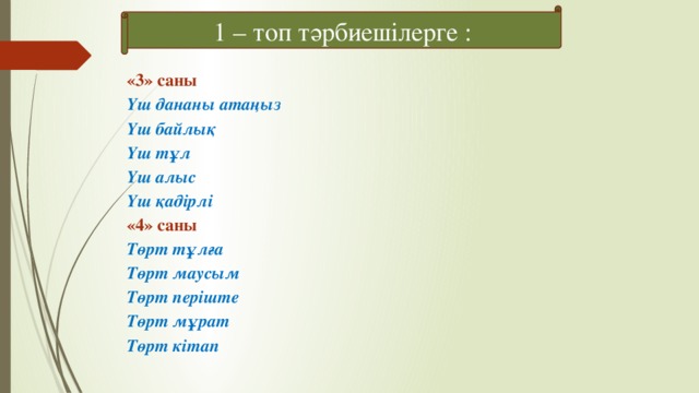 1 – топ тәрбиешілерге : «3» саны Үш дананы атаңыз Үш байлық Үш тұл Үш алыс Үш қадірлі «4» саны Төрт тұлға Төрт маусым Төрт періште Төрт мұрат Төрт кітап