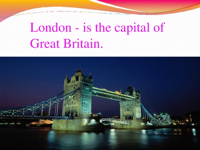 London - is the capital of Great Britain. 10
