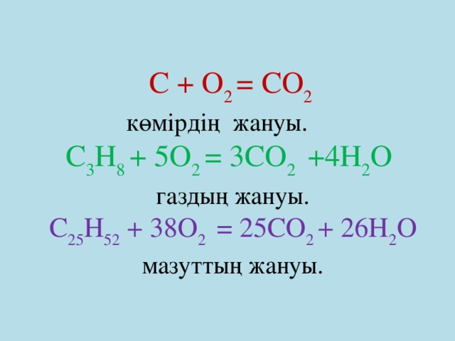 С + О 2 = СО 2 көмірдің жануы. С 3 Н 8 + 5О 2 = 3СО 2 +4Н 2 О газдың жануы. С 25 Н 52 + 38О 2 = 25СО 2 + 26Н 2 О мазуттың жануы.