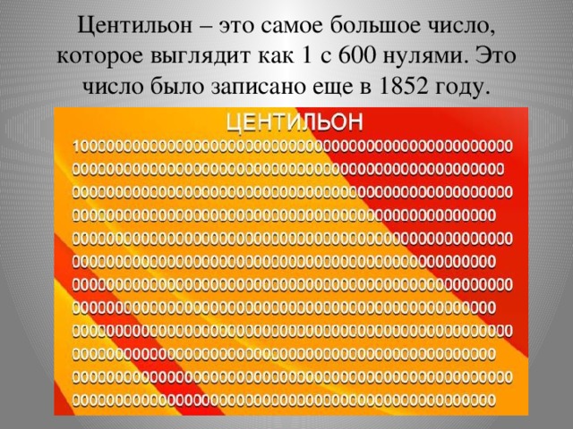 Центильон – это самое большое число, которое выглядит как 1 с 600 нулями. Это число было записано еще в 1852 году.