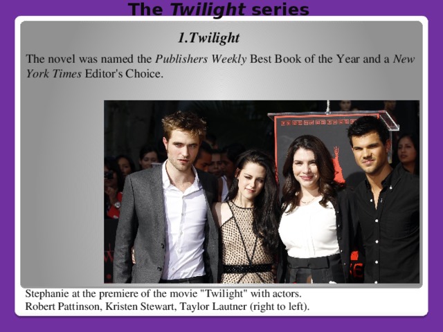 The Twilight series   1.Twilight The novel was named the Publishers Weekly Best Book of the Year and a New York Times Editor's Choice. Stephanie at the premiere of the movie 