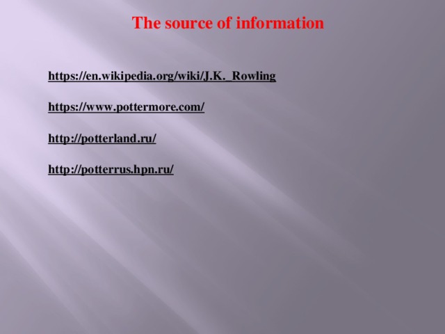 The source of information https://en.wikipedia.org/wiki/J.K._Rowling   https://www.pottermore.com/   http://potterland.ru/   http://potterrus.hpn.ru/