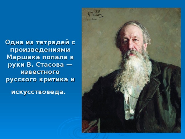 Одна из тетрадей с произведениями Маршака попала в руки В. Стасова — известного русского критика и искусствоведа.