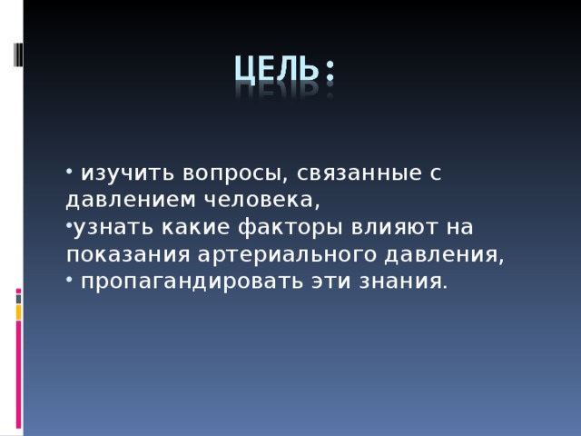 изучить вопросы, связанные с давлением человека, узнать какие факторы влияют на показания артериального давления,  пропагандировать эти знания.