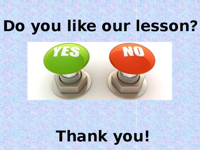 Do you like our lesson?  Thank you!