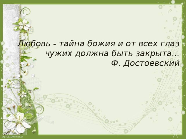 Любовь - тайна божия и от всех глаз чужих должна быть закрыта... Ф. Достоевский