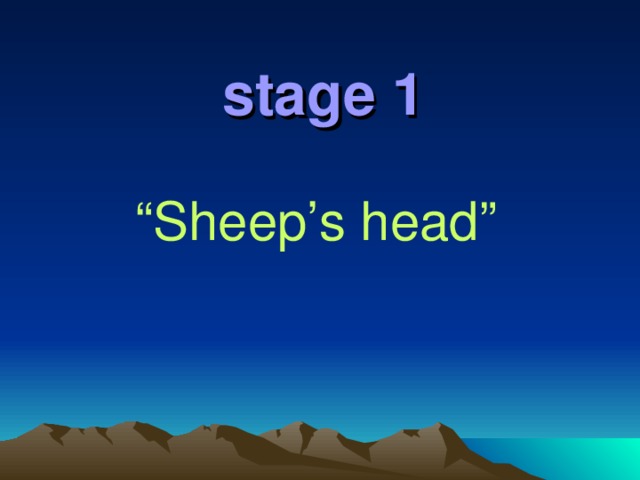stage 1  “ Sheep’s head”