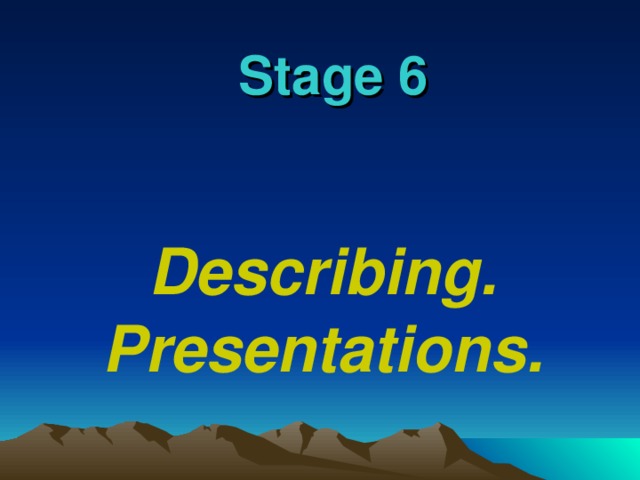 Stage 6 Describing. Presentations.
