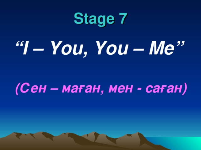 Stage 7 “ I – You, You – Me”   ( Сен – маған , мен - саған )