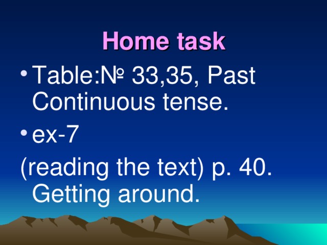 Home task Table:№ 33,35, Past Continuous tense. ex-7 (reading the text) p. 40. Getting around.
