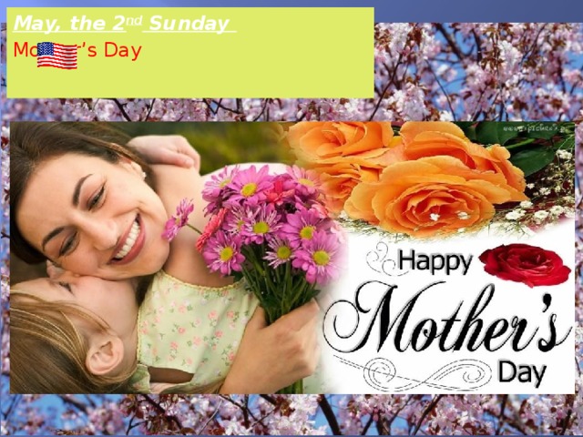 May, the 2 nd Sunday  Mother’s Day