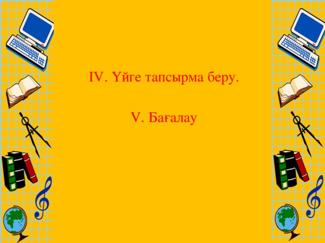 ІV. Үйге тапсырма беру. V. Бағалау