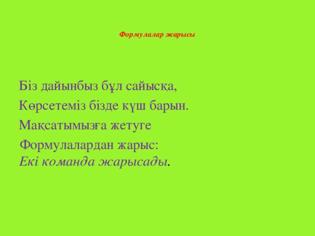 Формулалар жарысы   Біз дайынбыз бұл сайысқа, Көрсетеміз бізде күш барын. Мақсатымызға жетуге Формулалардан жарыс: Екі команда жарысады .