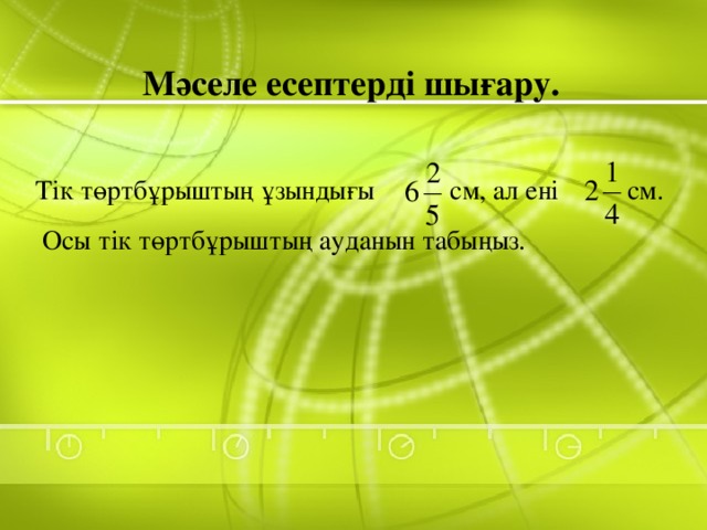 Мәселе есептерді шығару. Тік төртбұрыштың ұзындығы см, ал ені см.  Осы тік төртбұрыштың ауданын табыңыз.