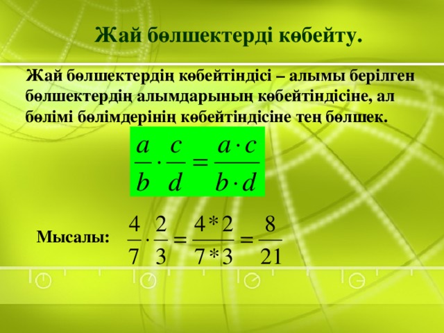 Жай бөлшектерді көбейту. Жай бөлшектердің көбейтіндісі – алымы берілген бөлшектердің алымдарының көбейтіндісіне, ал бөлімі бөлімдерінің көбейтіндісіне тең бөлшек. Мысалы: