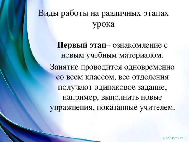 Виды работы на различных этапах урока Первый этап – ознакомление с новым учебным материалом. Занятие проводится одновременно со всем классом, все отделения получают одинаковое задание, например, выполнить новые упражнения, показанные учителем.