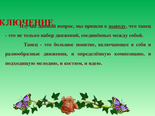 ЗАКЛЮЧЕНИЕ  Изучая данный вопрос, мы пришли к выводу , что танец - это не только набор движений, соединённых между собой.  Танец - это большое понятие, включающее в себя и разнообразные движения, и определённую композицию, и подходящую мелодию, и костюм, и идею.