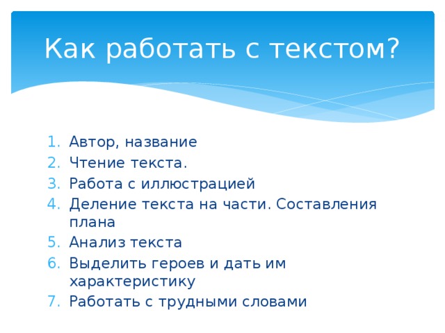 Как работать с текстом? Автор, название Чтение текста. Работа с иллюстрацией Деление текста на части. Составления плана Анализ текста Выделить героев и дать им характеристику Работать с трудными словами