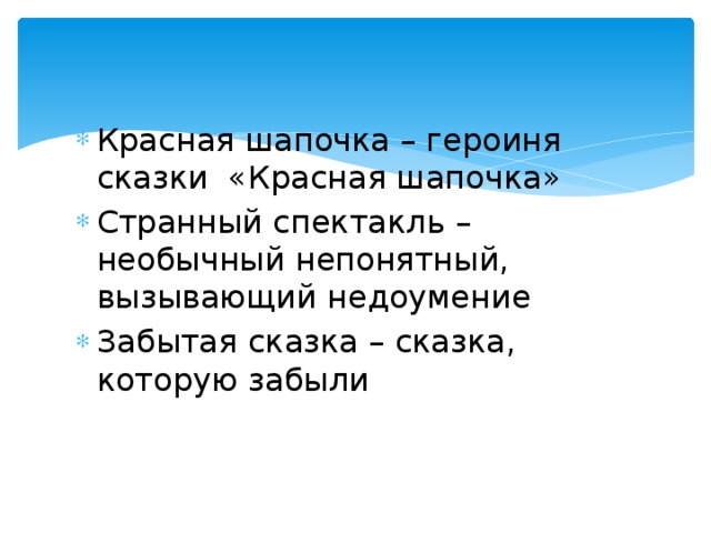 Красная шапочка – героиня сказки «Красная шапочка» Странный спектакль – необычный непонятный, вызывающий недоумение Забытая сказка – сказка, которую забыли