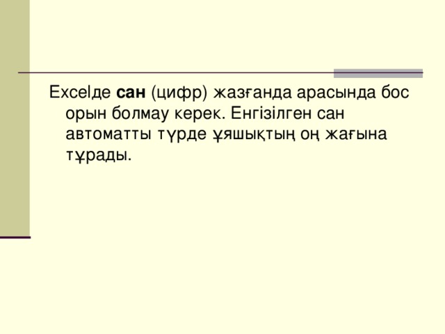 Excelде сан (цифр) жазғанда арасында бос орын болмау керек. Енгізілген сан автоматты түрде ұяшықтың оң жағына тұрады.