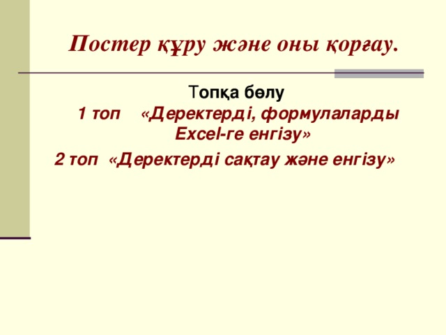 Постер құру және оны қорғау.  Т опқа бөлу  1 топ «Деректерді, формулаларды Excel-ге енгізу»  2 топ «Деректерді сақтау және енгізу»