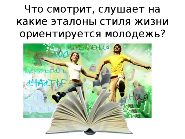 Что смотрит, слушает на какие эталоны стиля жизни ориентируется молодежь?