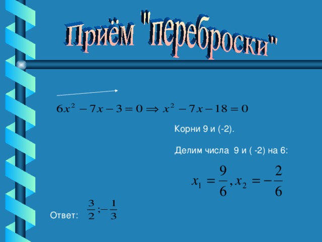 Корни 9 и (-2). Делим числа 9 и ( -2) на 6: Ответ: