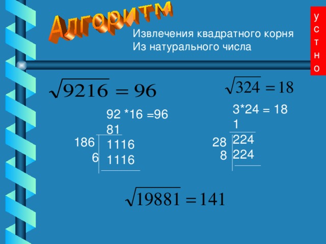 устно Извлечения квадратного корня Из натурального числа 3*24 = 18 1 224 224 92 *16 =96 81 1116 1116 92 *16 =96 81 1116 1116     92 *16 =96 81 1116 1116     28 186 8 6