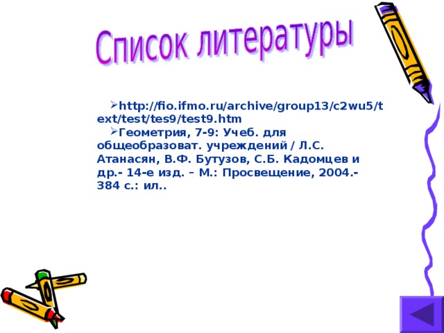 http://fio.ifmo.ru/archive/group13/c2wu5/text/test/tes9/test9.htm Геометрия, 7-9: Учеб. для общеобразоват. учреждений / Л.С. Атанасян, В.Ф. Бутузов, С.Б. Кадомцев и др.- 14-е изд. – М.: Просвещение, 2004.- 384 с.: ил..